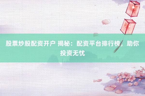 股票炒股配资开户 揭秘：配资平台排行榜，助你投资无忧