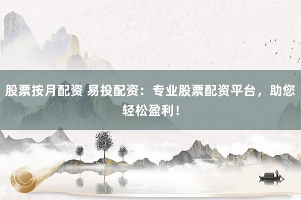 股票按月配资 易投配资：专业股票配资平台，助您轻松盈利！