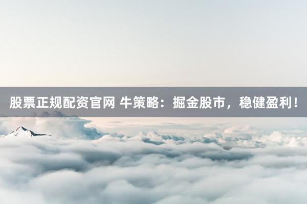 股票正规配资官网 牛策略：掘金股市，稳健盈利！