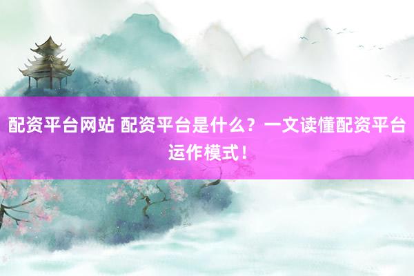 配资平台网站 配资平台是什么？一文读懂配资平台运作模式！