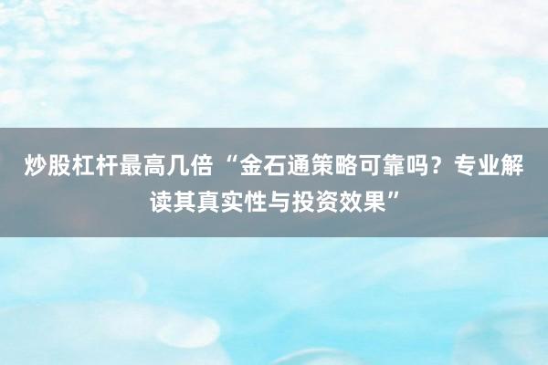 炒股杠杆最高几倍 “金石通策略可靠吗？专业解读其真实性与投资效果”