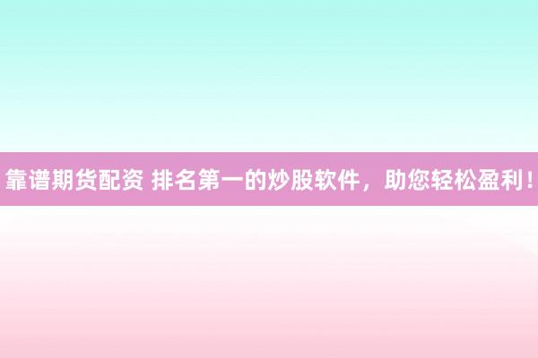 靠谱期货配资 排名第一的炒股软件，助您轻松盈利！