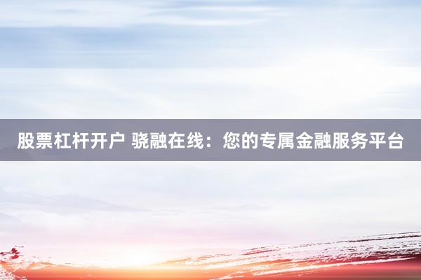 股票杠杆开户 骁融在线：您的专属金融服务平台
