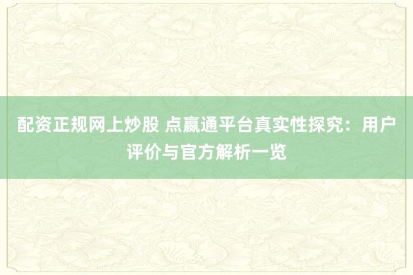 配资正规网上炒股 点嬴通平台真实性探究：用户评价与官方解析一览