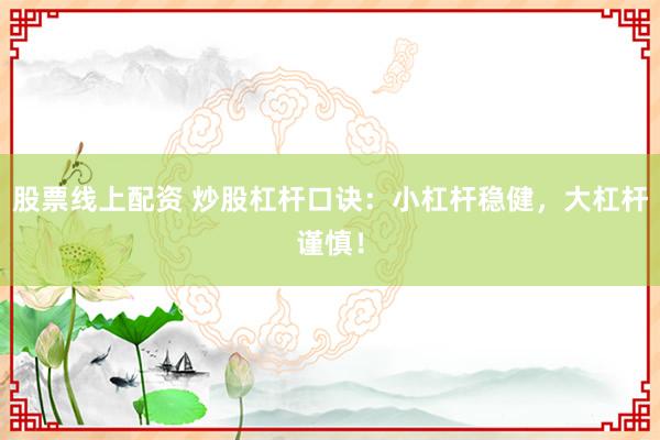 股票线上配资 炒股杠杆口诀：小杠杆稳健，大杠杆谨慎！