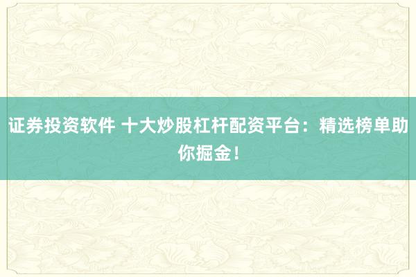 证券投资软件 十大炒股杠杆配资平台：精选榜单助你掘金！