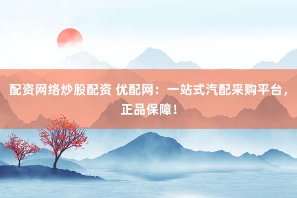 配资网络炒股配资 优配网：一站式汽配采购平台，正品保障！