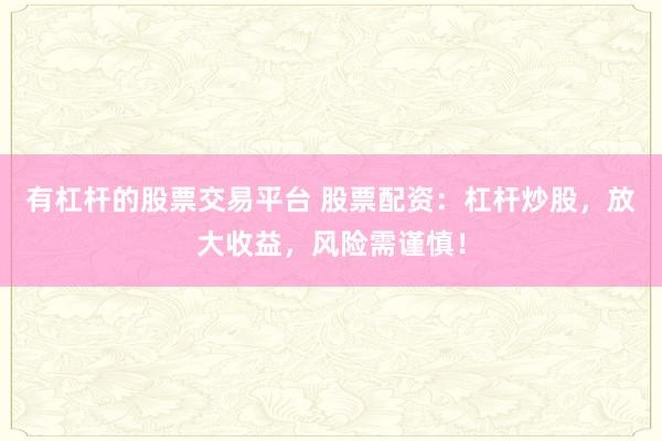 有杠杆的股票交易平台 股票配资：杠杆炒股，放大收益，风险需谨慎！