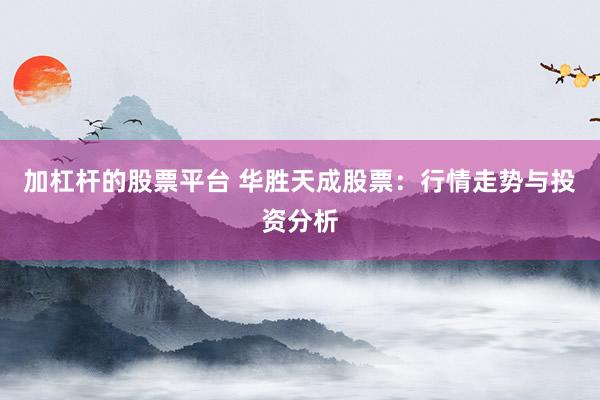 加杠杆的股票平台 华胜天成股票：行情走势与投资分析