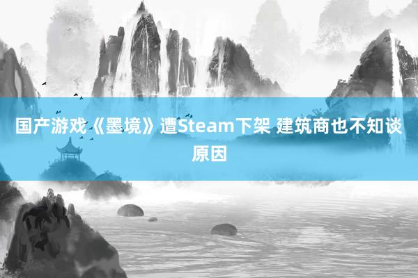 国产游戏《墨境》遭Steam下架 建筑商也不知谈原因
