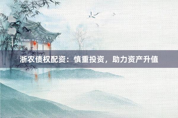 浙农债权配资:慎重投资,助力资产升值
