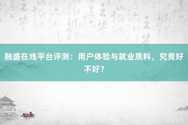 融盛在线平台评测：用户体验与就业质料，究竟好不好？