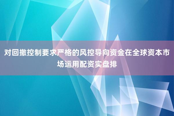 对回撤控制要求严格的风控导向资金在全球资本市场运用配资实盘排