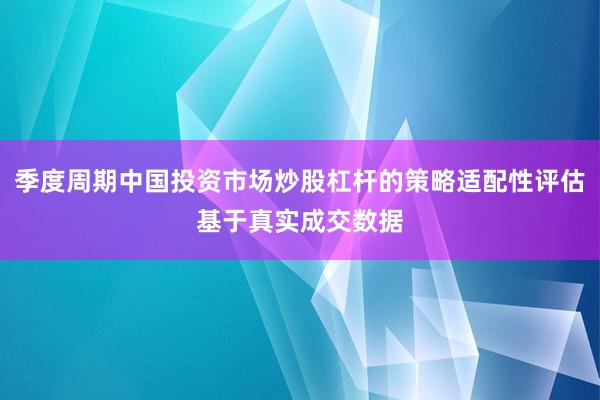 季度周期中国投资市场炒股杠杆的策略适配性评估基于真实成交数据