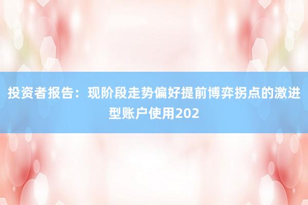 投资者报告：现阶段走势偏好提前博弈拐点的激进型账户使用202
