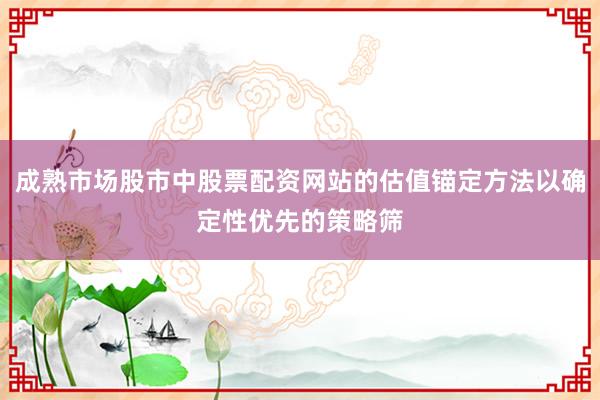 成熟市场股市中股票配资网站的估值锚定方法以确定性优先的策略筛