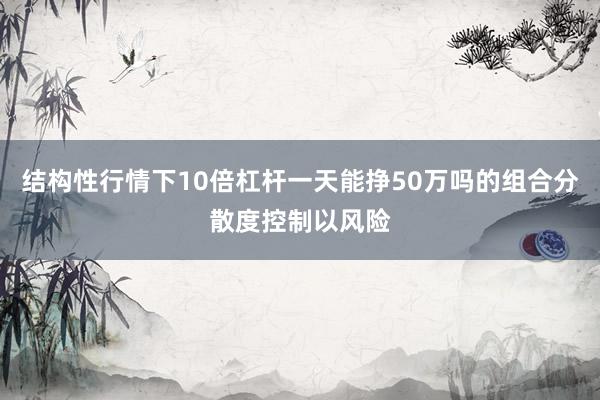结构性行情下10倍杠杆一天能挣50万吗的组合分散度控制以风险
