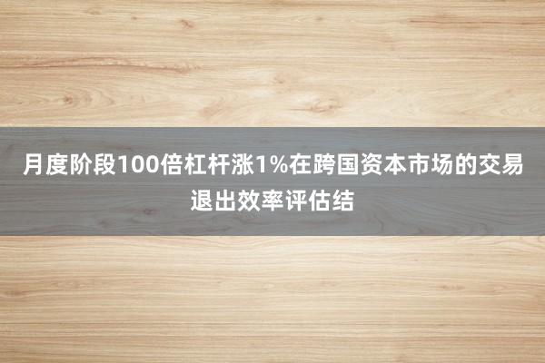 月度阶段100倍杠杆涨1%在跨国资本市场的交易退出效率评估结