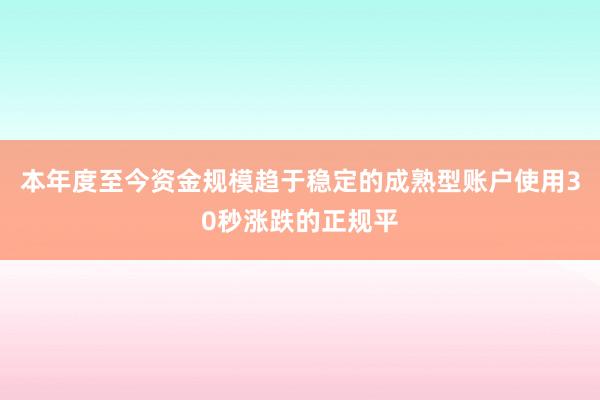 本年度至今资金规模趋于稳定的成熟型账户使用30秒涨跌的正规平