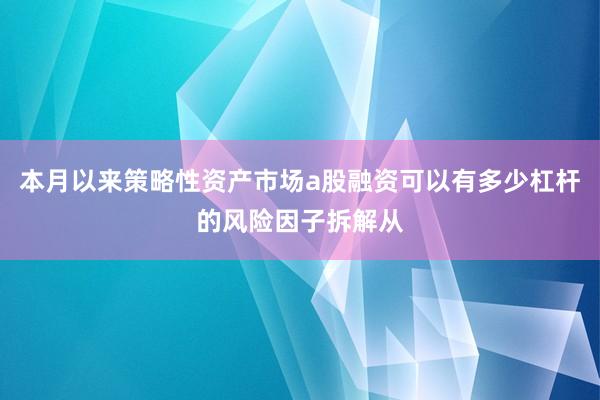 本月以来策略性资产市场a股融资可以有多少杠杆的风险因子拆解从