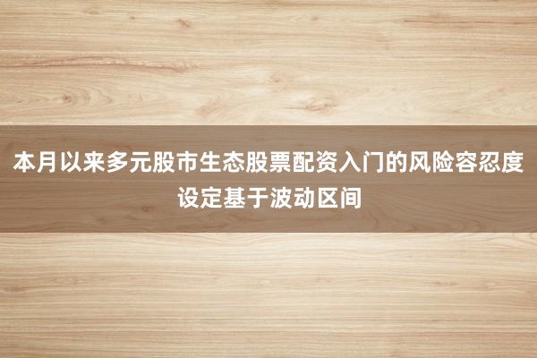 本月以来多元股市生态股票配资入门的风险容忍度设定基于波动区间