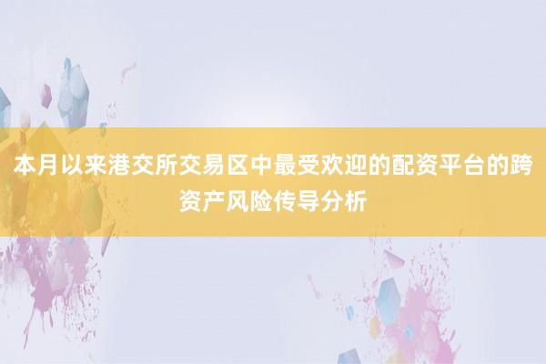 本月以来港交所交易区中最受欢迎的配资平台的跨资产风险传导分析