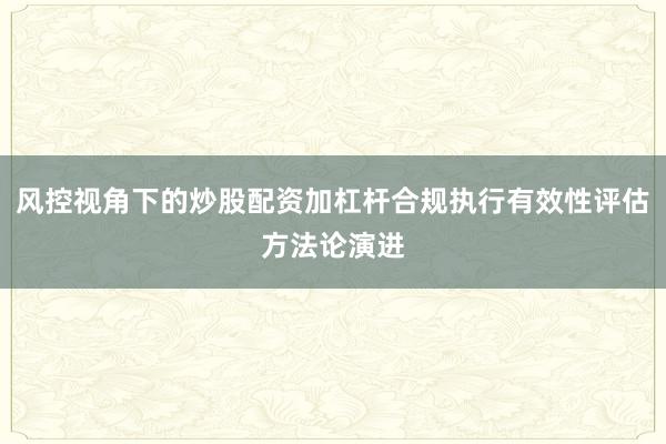 风控视角下的炒股配资加杠杆合规执行有效性评估方法论演进