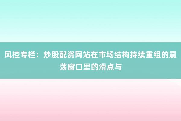 风控专栏：炒股配资网站在市场结构持续重组的震荡窗口里的滑点与