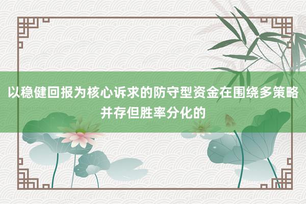 以稳健回报为核心诉求的防守型资金在围绕多策略并存但胜率分化的