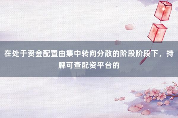 在处于资金配置由集中转向分散的阶段阶段下，持牌可查配资平台的