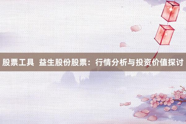 股票工具  益生股份股票：行情分析与投资价值探讨