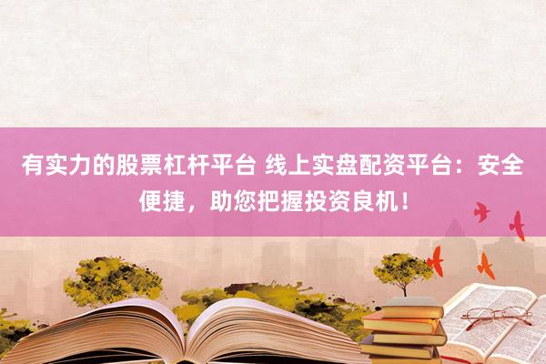 有实力的股票杠杆平台 线上实盘配资平台：安全便捷，助您把握投资良机！