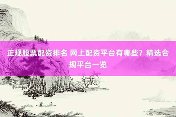 正规股票配资排名 网上配资平台有哪些?精选合规平台一览