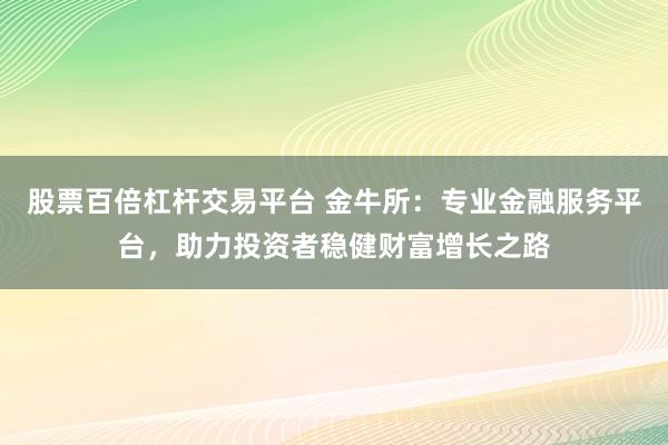 股票百倍杠杆交易平台 金牛所：专业金融服务平台，助力投资者稳健财富增长之路