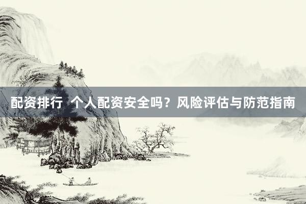 配资排行  个人配资安全吗？风险评估与防范指南