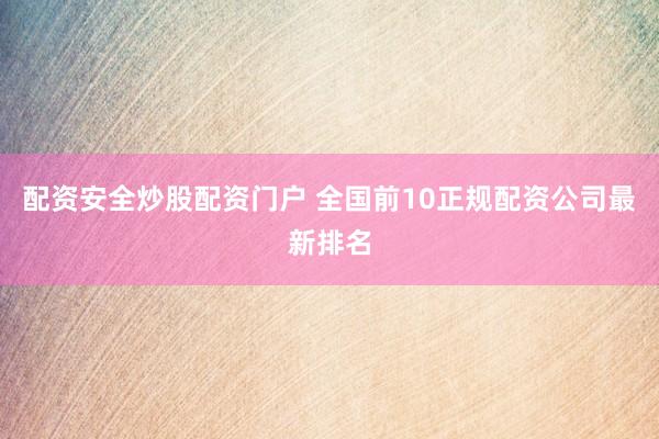 配资安全炒股配资门户 全国前10正规配资公司最新排名