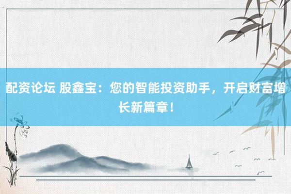 配资论坛 股鑫宝：您的智能投资助手，开启财富增长新篇章！