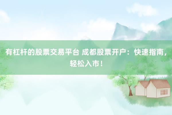有杠杆的股票交易平台 成都股票开户：快速指南，轻松入市！
