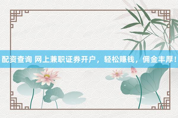 配资查询 网上兼职证券开户，轻松赚钱，佣金丰厚！