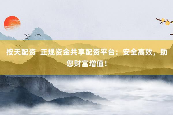 按天配资  正规资金共享配资平台：安全高效，助您财富增值！