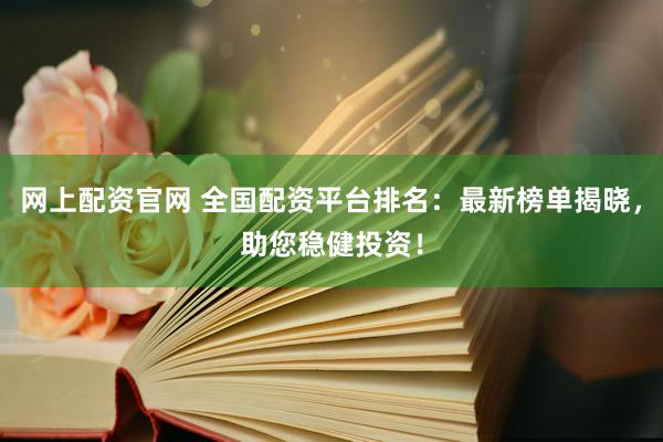 网上配资官网 全国配资平台排名：最新榜单揭晓，助您稳健投资！