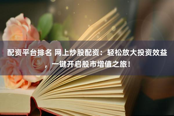 配资平台排名 网上炒股配资：轻松放大投资效益，一键开启股市增值之旅！