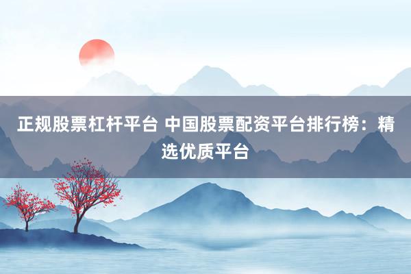 正规股票杠杆平台 中国股票配资平台排行榜：精选优质平台