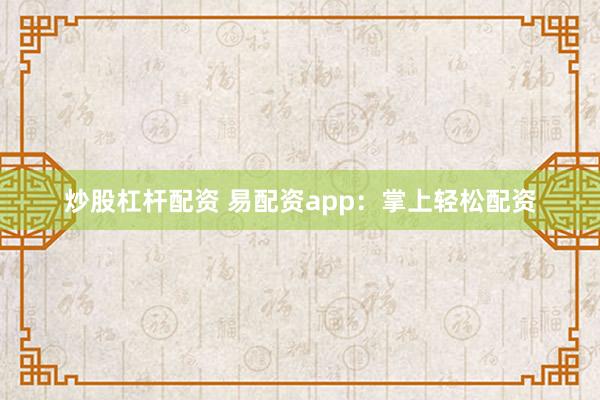 炒股杠杆配资 易配资app：掌上轻松配资