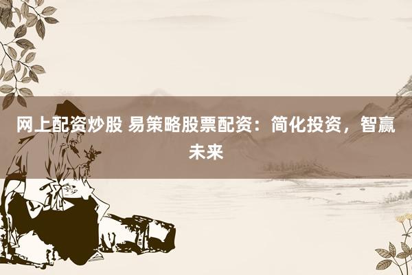 网上配资炒股 易策略股票配资：简化投资，智赢未来