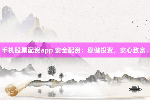 手机股票配资app 安全配资：稳健投资，安心致富。