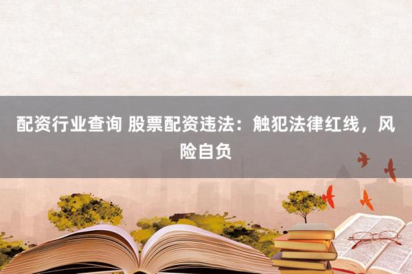 配资行业查询 股票配资违法：触犯法律红线，风险自负